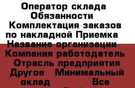 Оператор склада  Обязанности:  Комплектация заказов по накладной Приемка › Название организации ­ Компания-работодатель › Отрасль предприятия ­ Другое › Минимальный оклад ­ 28 000 - Все города Работа » Вакансии   . Мурманская обл.,Оленегорск г.